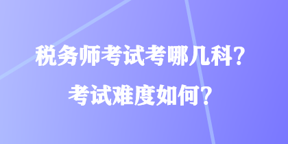 税务师考试考哪几科？考试难度如何？