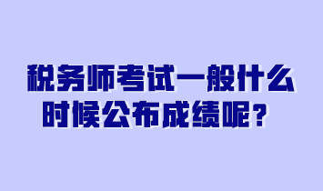 税务师考试一般什么时候公布成绩呢？