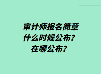 审计师报名简章什么时候公布？在哪公布？