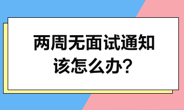 投简历2周了-没面试通知-该怎么办？