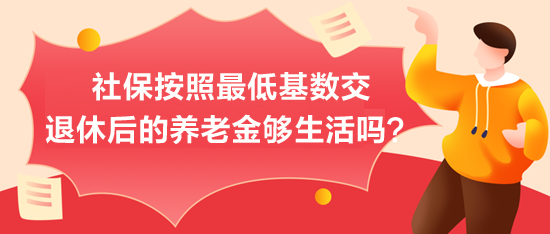 社保按照最低基数交，退休后的养老金够生活吗？