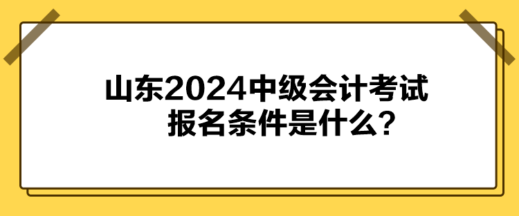 山东2024中级会计考试报名条件是什么？