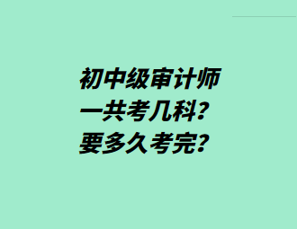 初中级审计师一共考几科？要多久考完？