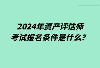 2024年资产评估师考试报名条件是什么？