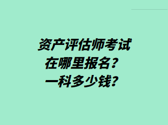 资产评估师考试在哪里报名？一科多少钱？