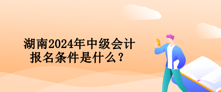 湖南2024年中级会计报名条件是什么？