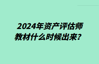 2024年资产评估师教材什么时候出来？