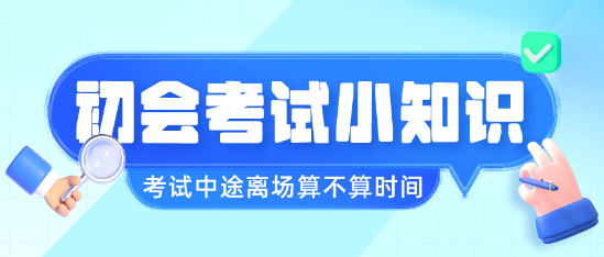 初级会计职称考试中途离场会不会算进考试时间呢？