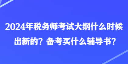 2024年税务师考试大纲什么时候出新的？备考买什么辅导书？