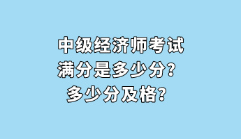 中级经济师考试满分是多少分？多少分及格？