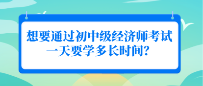 想要通过初中级经济师考试 一天要学多长时间？