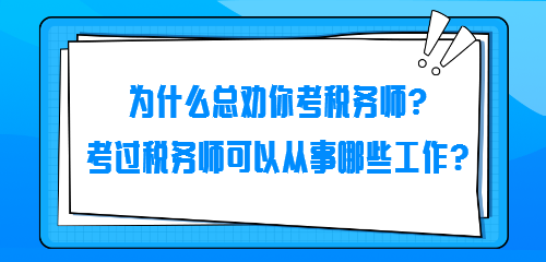 为什么总劝你考税务师？考过税务师可以从事哪些工作？