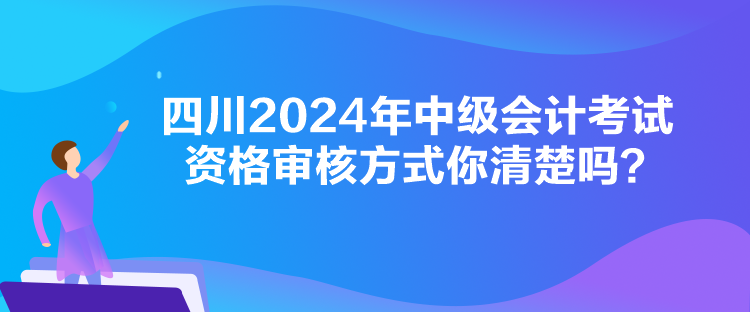 四川2024年中级会计考试资格审核方式你清楚吗？