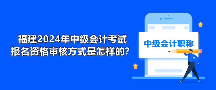 福建2024年中级会计考试报名资格审核方式是怎样的？