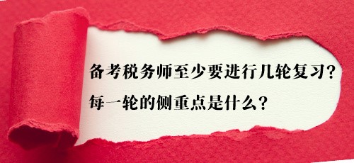 备考税务师至少要进行几轮复习？每一轮的侧重点是什么？