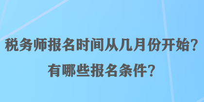 税务师报名时间从几月份开始？有哪些报名条件？