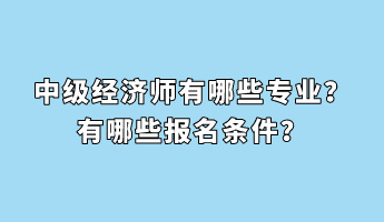 中级经济师有哪些专业？有哪些报名条件？