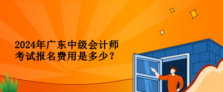 2024年广东中级会计师考试报名费用是多少？