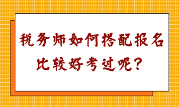 税务师如何搭配报名比较好考过呢？