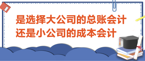 选择大公司的总账会计还是小公司的成本会计