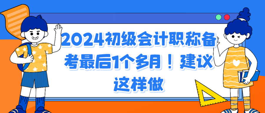 2024初级会计职称备考最后1个多月！建议这样做