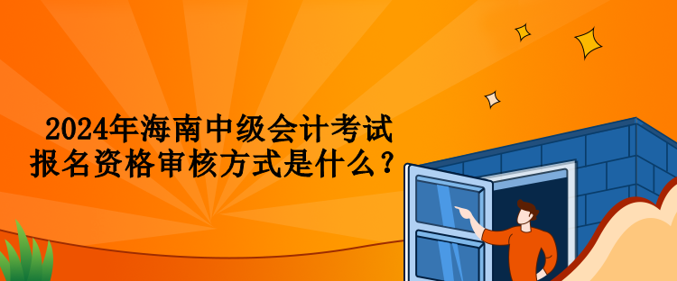 2024年海南中级会计考试报名资格审核方式是什么？