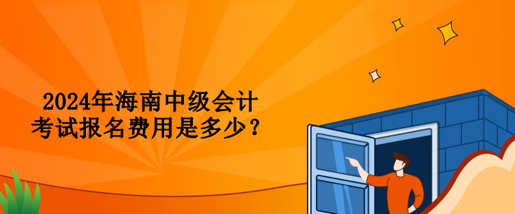 2024年海南中级会计考试报名费用是多少？