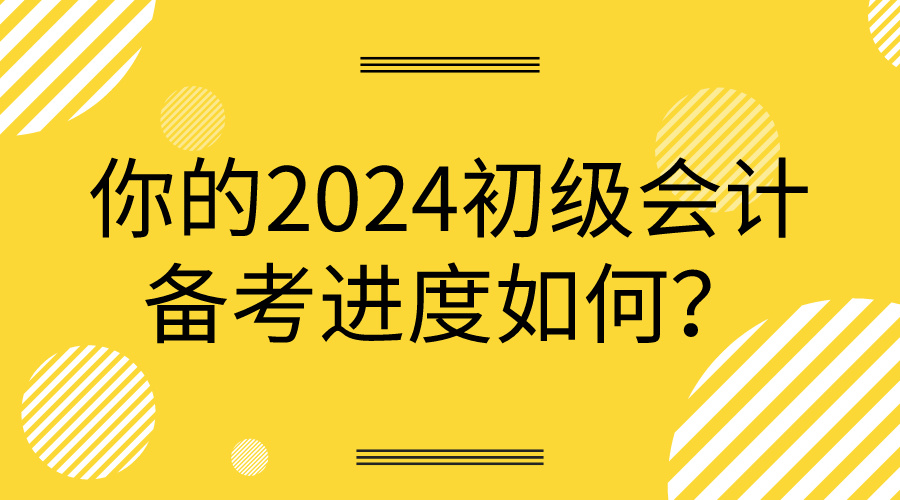 你的2024初级会计备考进度如何？