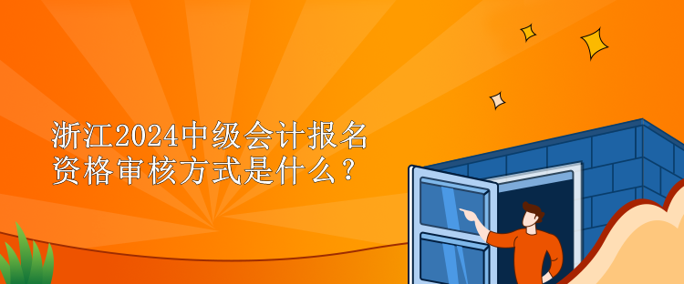 浙江2024中级会计报名资格审核方式是什么？