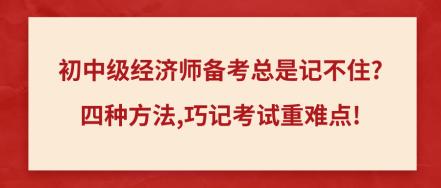 初中级经济师备考总是记不住_四种方法,巧记考试重难点!