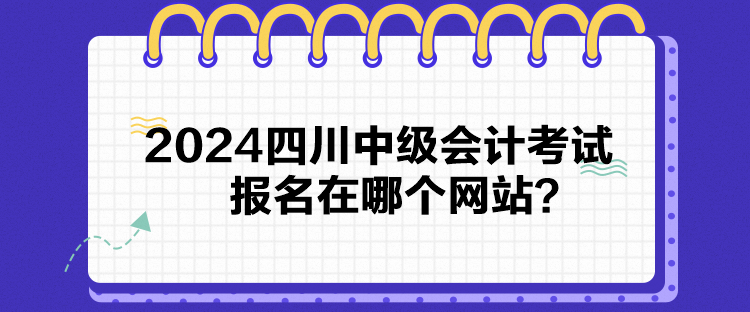 2024四川中级会计考试报名在哪个网站？