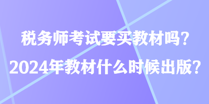 税务师考试要买教材吗？2024年教材什么时候出版？