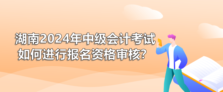 湖南2024年中级会计考试如何进行报名资格审核？