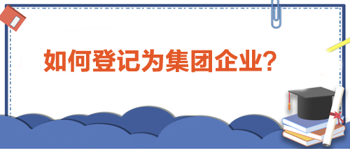 如何登记为集团企业