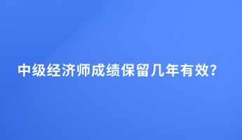 中级经济师成绩保留几年有效？