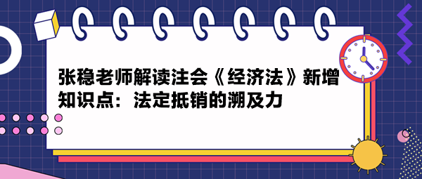 张稳老师解读注会《经济法》新增知识点：法定抵销的溯及力