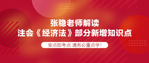 张稳老师解读注会《经济法》部分新增知识点，速学！