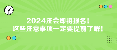 2024注会即将报名！这些注意事项一定要提前了解！