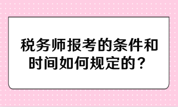 税务师报考的条件和时间如何规定的？