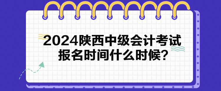 2024陕西中级会计考试报名时间什么时候？