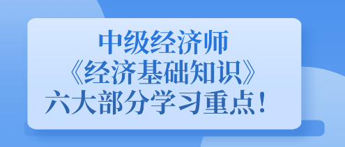 中级经济师《经济基础知识》六大部分学习重点！