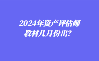 2024年资产评估师教材几月份出？