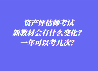 资产评估师考试新教材会有什么变化？一年可以考几次？