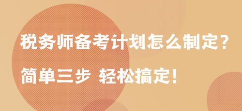 税务师备考计划怎么制定？简单三步 轻松搞定！