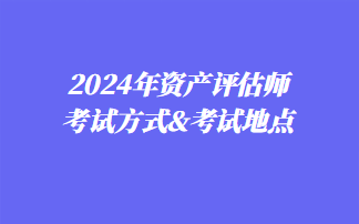 2024年资产评估师考试方式&考试地点