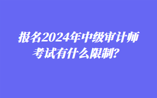 报名2024年中级审计师考试有什么限制？