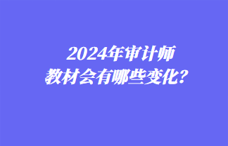 2024年审计师教材会有哪些变化？