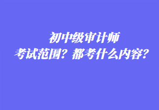 初中级审计师考试范围？都考什么内容？