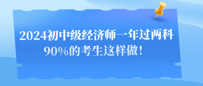 2024初中级经济师一年过两科 90%的考生这样做！