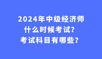 2024年中级经济师什么时候考试？考试科目有哪些？